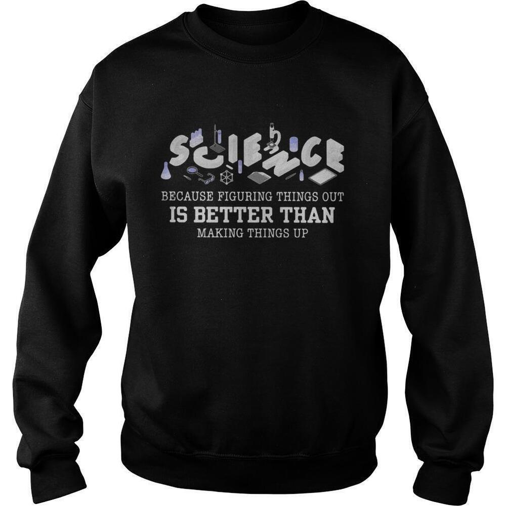 Science Because Figuring Things Out Is Better Than Making Things Up Sweatshirt